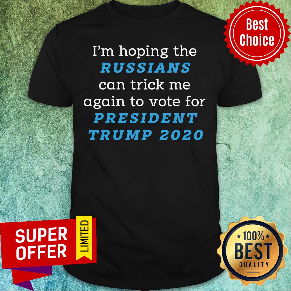 I’m Hoping The Russians Can Trick Me Again To Vote For President Trump 2020 Shirt