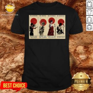 Pretty Be Strong Be Brave Be Humble Be Badass When You Are Weak When You Are Scared Shirt