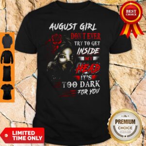 August Girl Don’t Ever Try To Get Inside My Head It’s Too Dark For You Shirt
