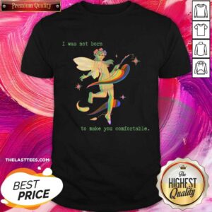 I Was Not Born To Make You Comfortable Shirt
