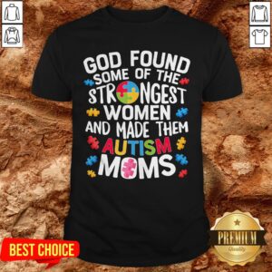 God Found Some Of The Strongest Women And Made Them Autism Moms Shirt