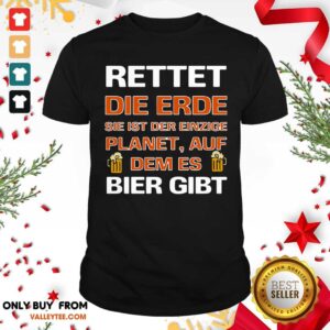 Luxury Rettet Die Erde Sie Ist Der Einzige Planet Auf Dem Es Bier Gibt Shirt