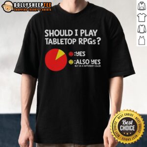 Good Should I Play Tabletop RPGS Also Yes But In A Different Color Dungeons And Dragons T-Shirt