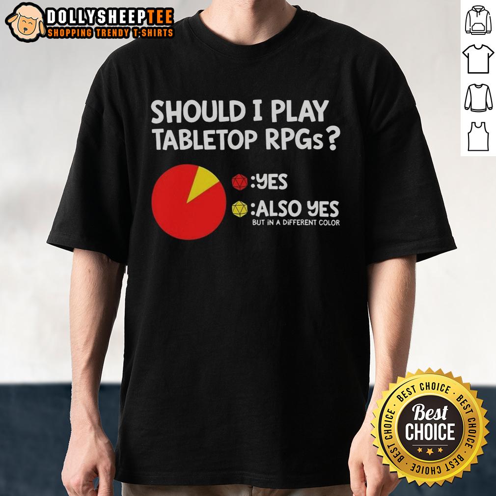 Good Should I Play Tabletop RPGS Also Yes But In A Different Color Dungeons And Dragons T-Shirt