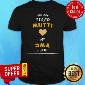 You Are Fired Mutti My Oma Is Here Shirt