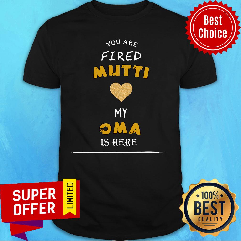 You Are Fired Mutti My Oma Is Here Shirt