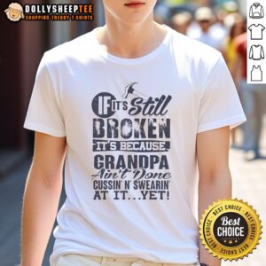 Original If It's Still Broken It's Because Grandpa Ain't Done Cussin' N' Swearin' At It Yet T-Shirt