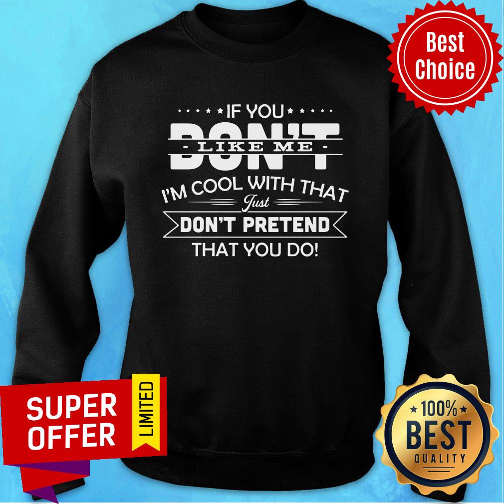 If You Don't Like Me I'm Cool With That Just Don't Pretend That You Do Shirt - Image 4