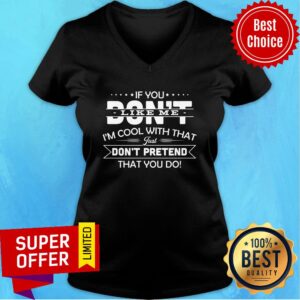 Alternative view of If You Don't Like Me I'm Cool With That Just Don't Pretend That You Do Shirt