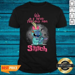 Pretty We Are Never Too Old For Stitch Shirt