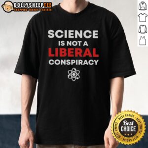 Good Science Is Not A Liberal Conspiracy T-Shirt