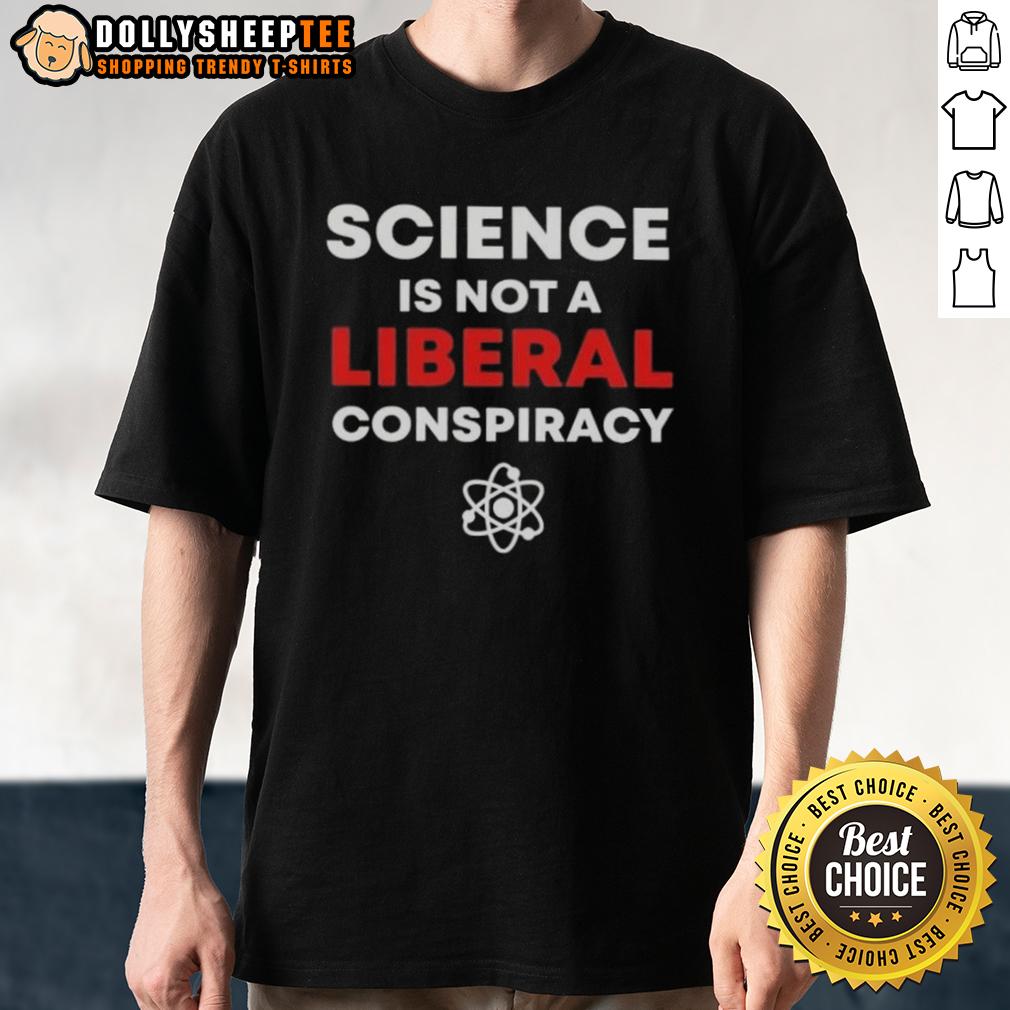 Good Science Is Not A Liberal Conspiracy T-Shirt