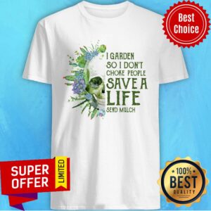Top Skull I Garden So I Don’t Choke People Save A Life Send Mulch Shirt