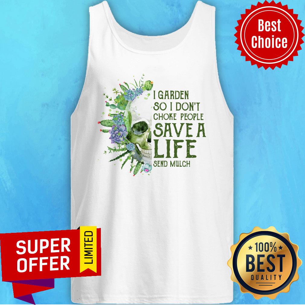 Top Skull I Garden So I Don’t Choke People Save A Life Send Mulch Shirt - Image 5