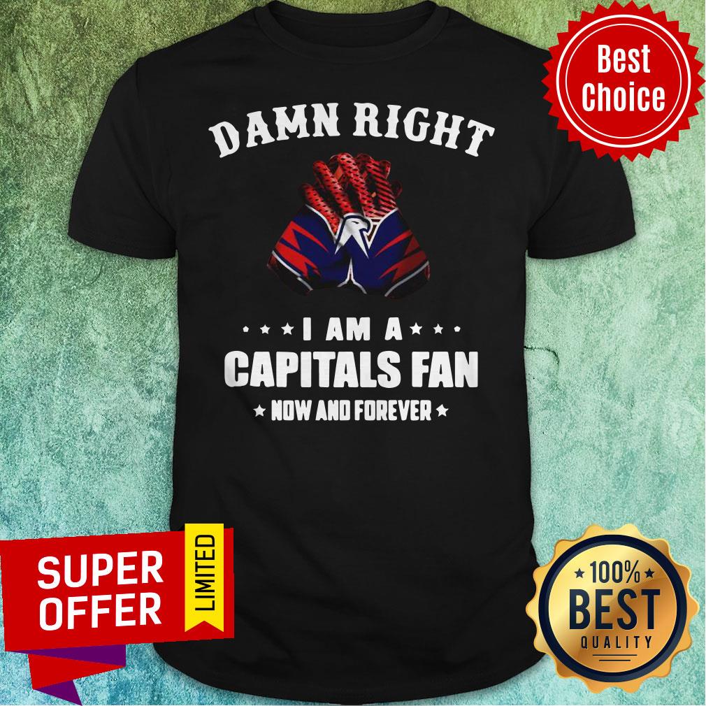 Awesome Damn Right I Am A Capitals Fan Now And Forever Shirt