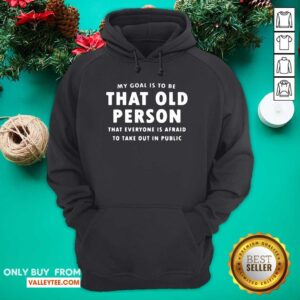 Alternative view of Top My Goal Í To Be That Old Person That Everyone Is Afraid To Take Out In Pubilic Shirt