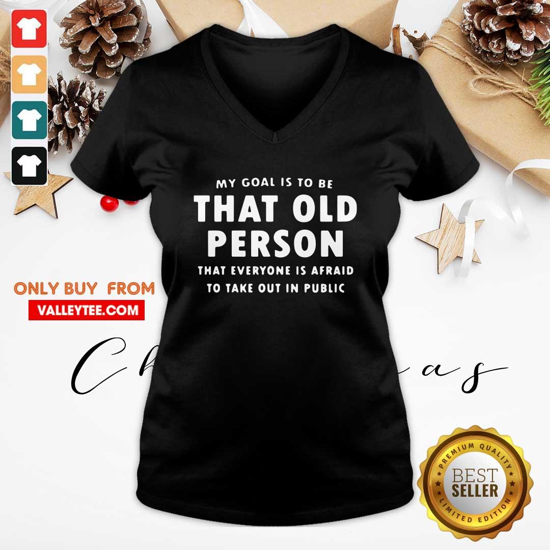 Top My Goal Í To Be That Old Person That Everyone Is Afraid To Take Out In Pubilic Shirt - Image 3