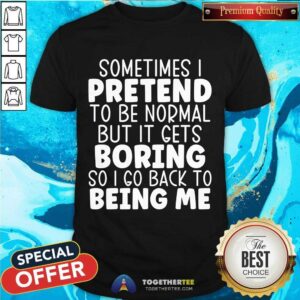 Original Sometimes I Pretend To Be Normal But I Gets Boring T-Shirt