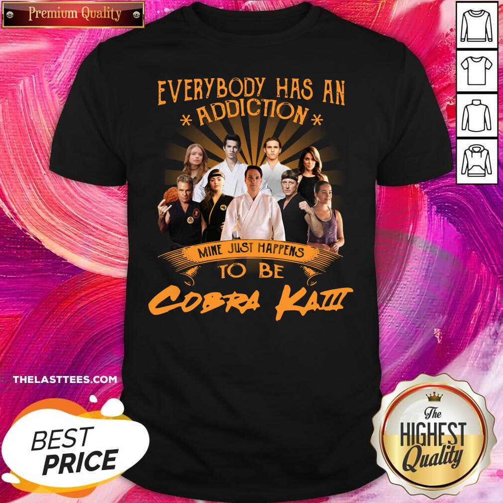 Premium Everybody Has An Addiction Mine Just Happens To Be Cobra Kai Shirt