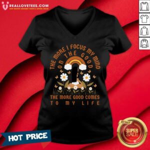 Alternative view of The More I Focus My Mind On The Good The More Good Comes To Mt Life Shirt