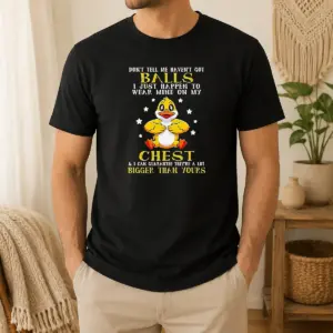 Pretty Nice Duck Don'T Tell Me Haven'T Got Balls I Just Happen To Wear Mine On My Chest Shirt