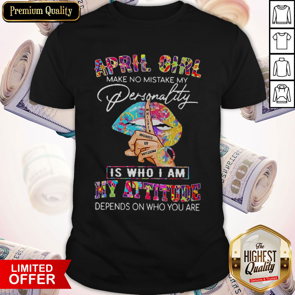 Peace Lips April Girl Make No Mistake My Personality Is Who I Am My Attitude Shirt
