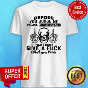Skull Fuck Before You Judge Me Please Understand That I Don’t Give A Fuck What You Think Shirt