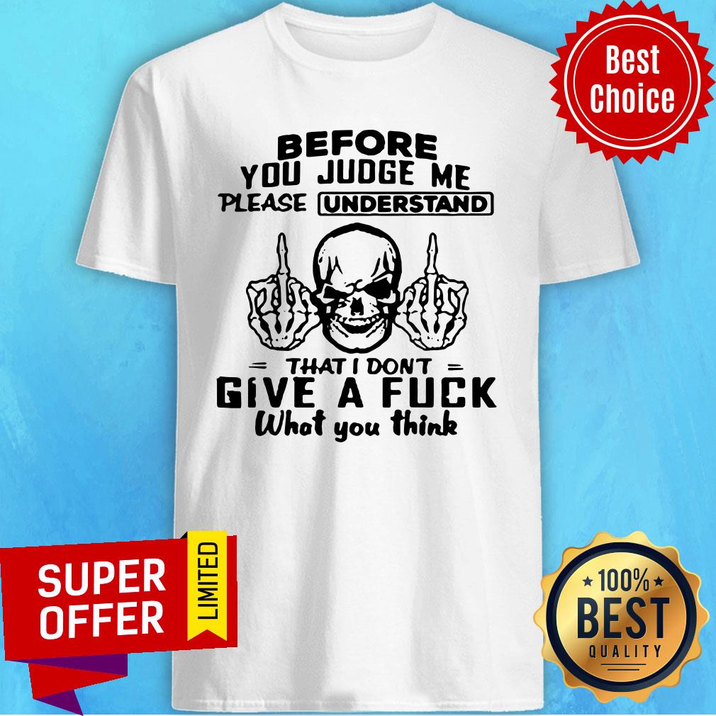 Skull Fuck Before You Judge Me Please Understand That I Don’t Give A Fuck What You Think Shirt
