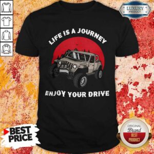 Life Is A Journey Enjoy Your Drive Shirt