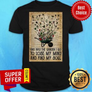 Wheelbarrow Gardening And Into The Garden I Go To Lose My Mind And Find My Soul Shirt