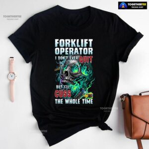 Forklift Operator I Don’t Ever Quit But I’ll Cuss T-Shirt