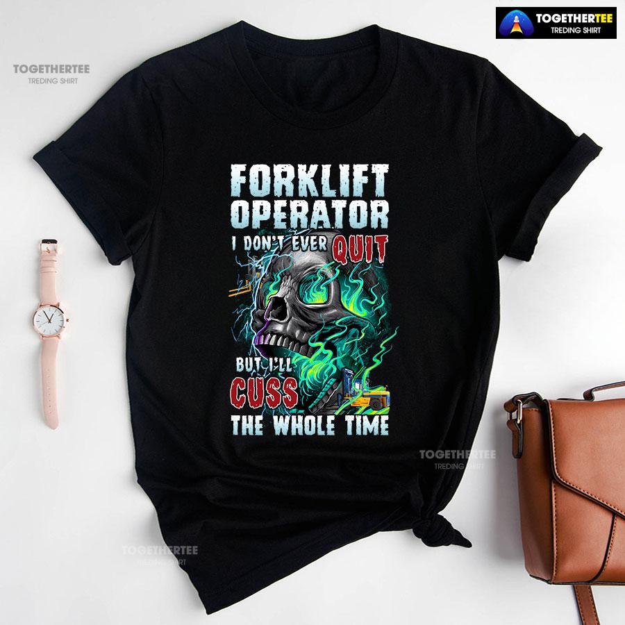 Forklift Operator I Don’t Ever Quit But I’ll Cuss T-Shirt