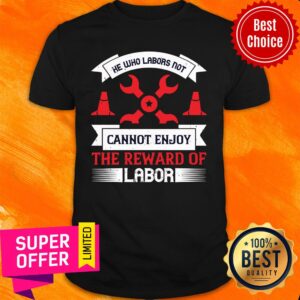He Who Labors Not Cannot Enjoy The Reward Of Labor Shirt