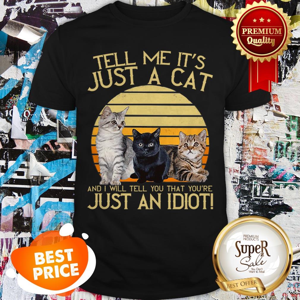 Tell Me It’s Just A Cat And I Will Tell You That You’re Just An Idiot Shirt