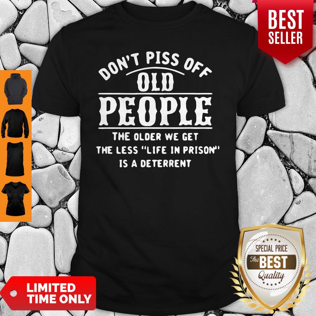 Dont Piss Off Old People The Older We Get The Less Life In Prison Is A Deterrent Shirt