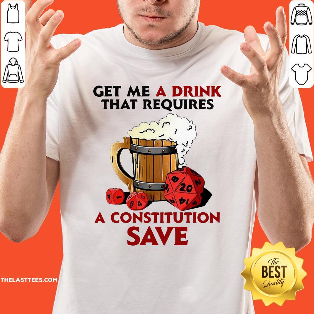 Great Beer Get Me A Drink That Requires A Constitution Save Shirt
