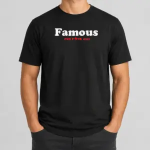Official Famous For Fuck All Shirt