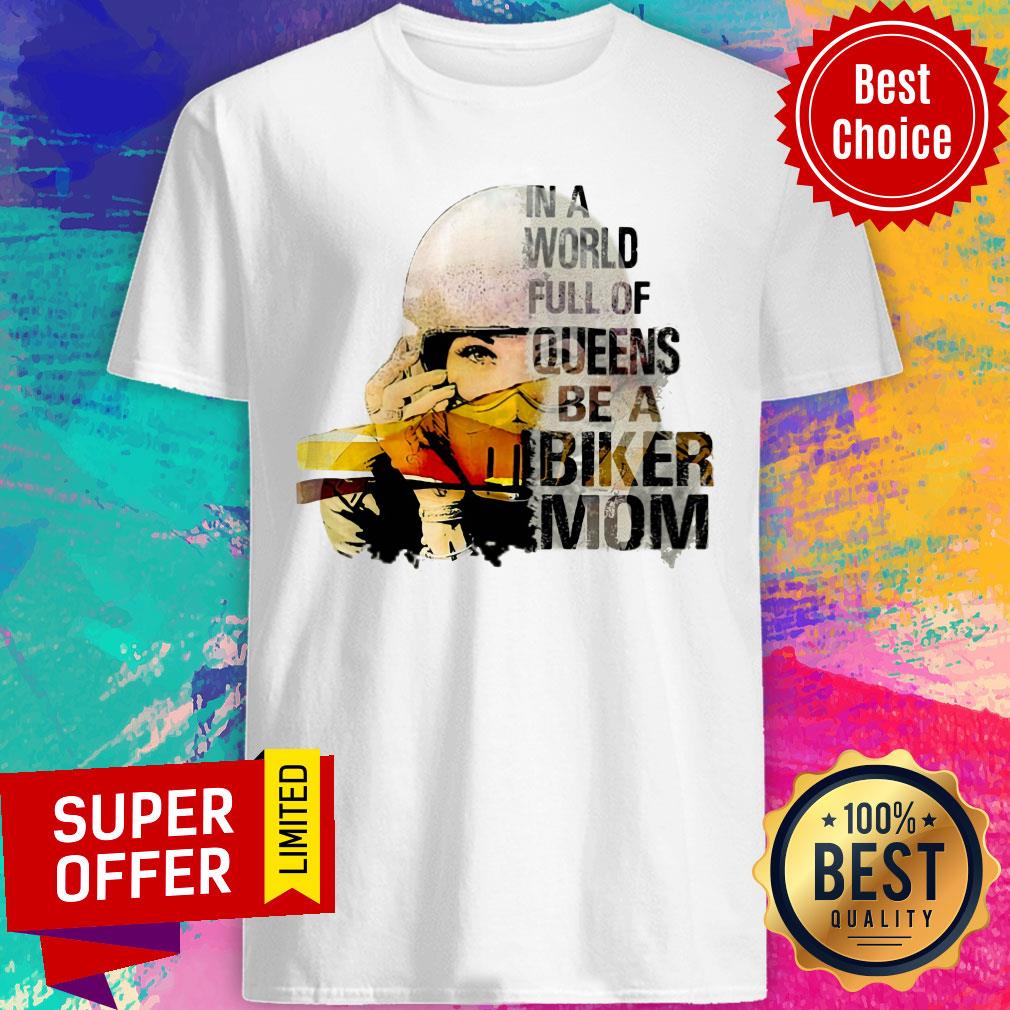 Funny In A World Full Of Queens Be A Biker Mom Shirt