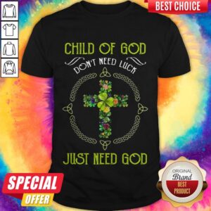 Child Of God Don’t Need Luck Just Need God Shirt