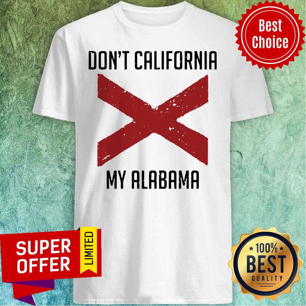 Funny Don't California My Alabama Tee Shirt