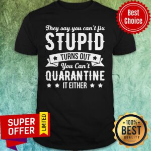 Funny They Say You Can’t Fix Stupid Turns Out You Can’t Quarantine It Either Shirt