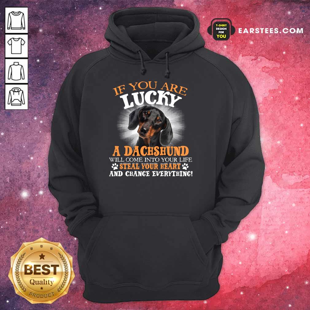 Hot If You Are Lucky A Dachshund Will Come Into Your Life Steal Your Heart And Change Everything Shirt - Image 4