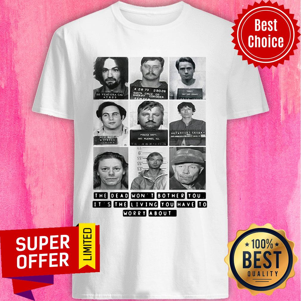 The Dead Won’t Bother You It’s The Living You Have To Worry About Shirt
