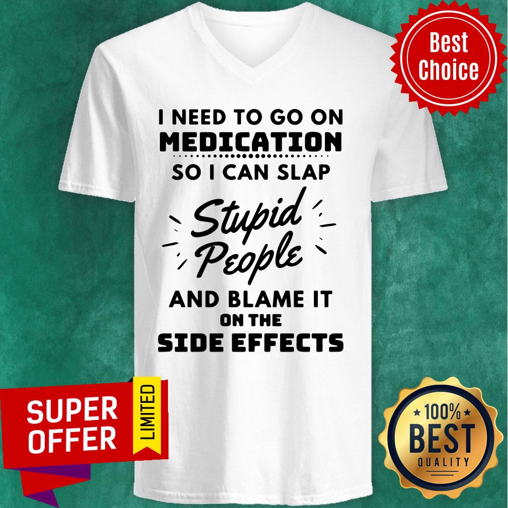 I Need To Go On Medication So I Can Slap Stupid People And Blame It On The Side Effects Shirt - Image 3