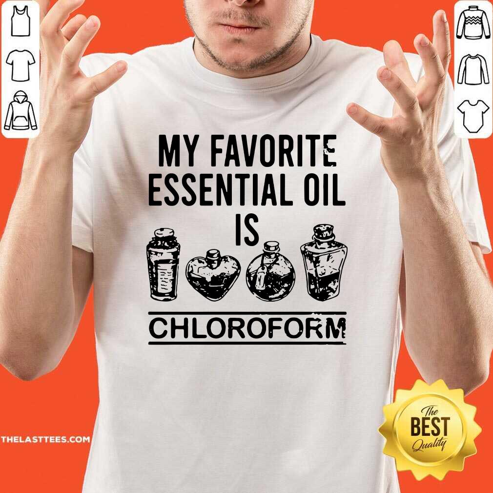Beautiful My Favorite Essential Oil Is Chloroform Shirt