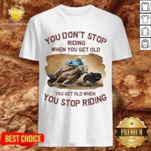 You Don't Stop Riding When You Get Old Shirt
