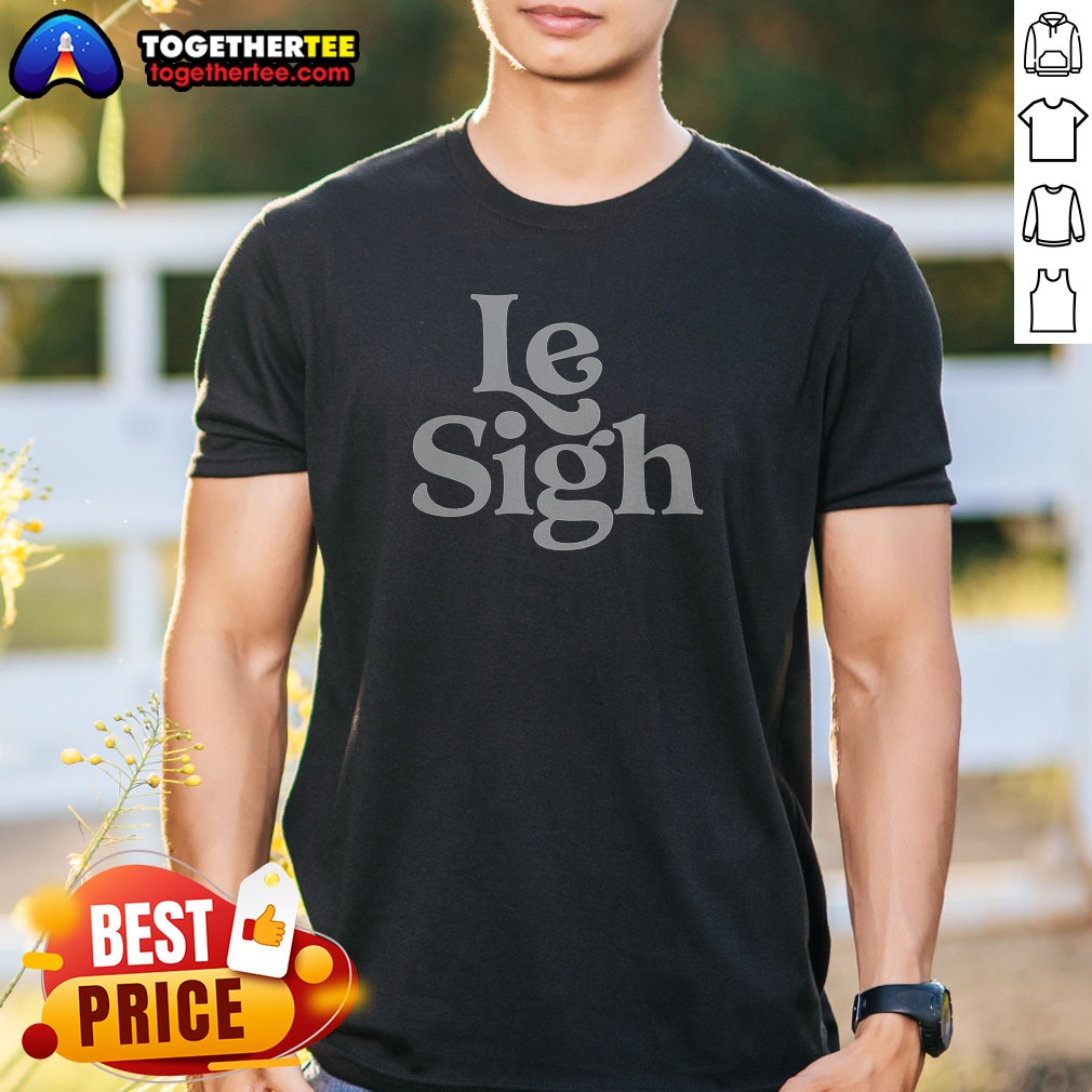Nice Le Sigh Shirt