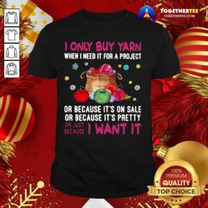 Hot I Only Buy Yarn When I Need It For A Project Or Because It’s On Sale Or Because It’s Pretty Shirt