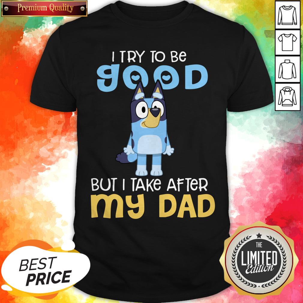 Pretty Bluey Heeler I Try To Be Good But I Take After My Dad Bluey TV Series Shirt