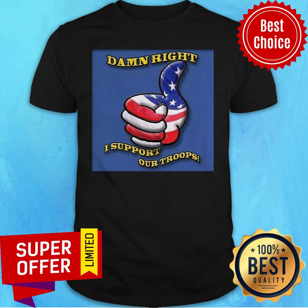Awesome Damn Right I Support Our Troops Shirt